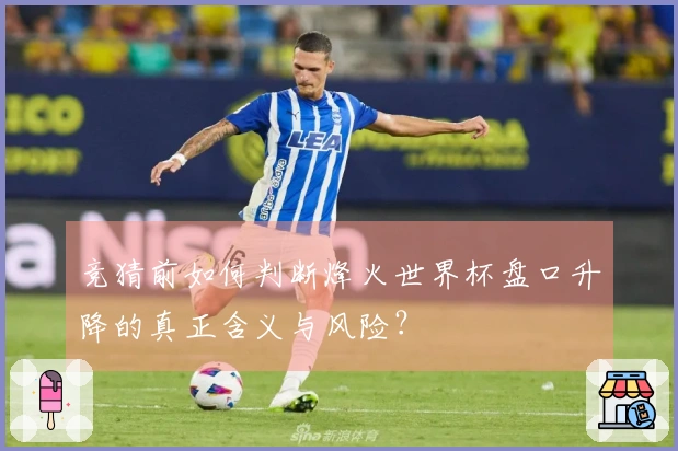 竞猜前如何判断烽火世界杯盘口升降的真正含义与风险？