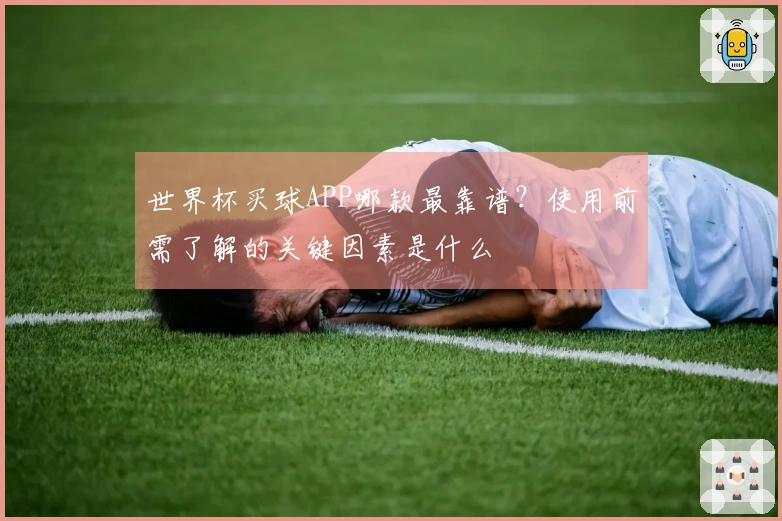 世界杯买球APP哪款最靠谱？使用前需了解的关键因素是什么