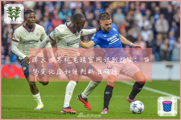 烽火世界杯竞猜官网识别指南:临场变化应如何判断准确性